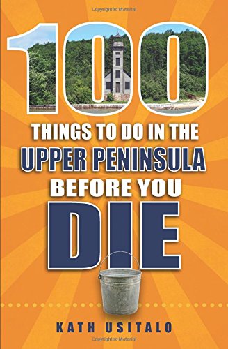 100 Things to Do in the Upper Peninsula Before You Die by Kath Usitalo